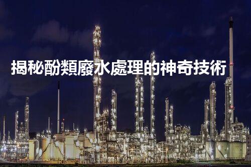 揭秘酚類廢水處理的神奇技術(shù)？